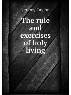 The rule and exercises of holy living