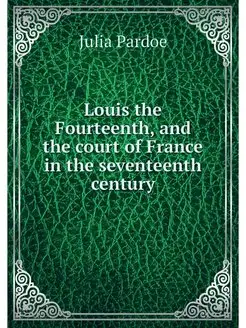 Louis the Fourteenth, and the court o