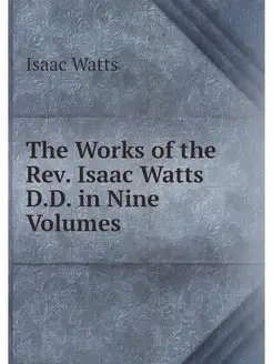 The Works of the Rev. Isaac Watts D.D