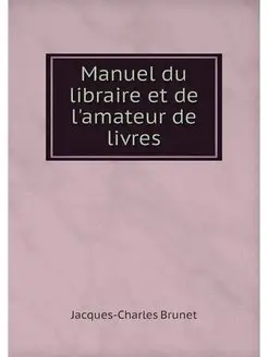 Manuel du libraire et de l'amateur de