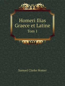 Homeri Ilias Graece et Latine. Tom 1