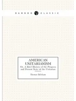 American Unitarianism. Or, A Brief Hi