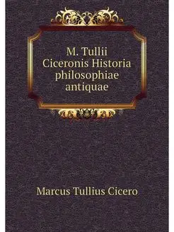 M. Tullii Ciceronis Historia philosop