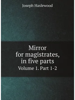 Mirror for magistrates, in five parts. Volume 1. Par