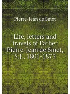 Life, letters and travels of Father P