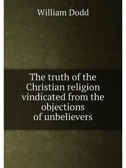 The truth of the Christian religion vindicated from