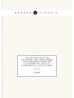 The revised statutes of Canada, 1906