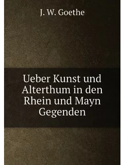 Ueber Kunst und Alterthum in den Rhein und Mayn Gege