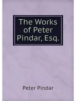 The Works of Peter Pindar, Esq