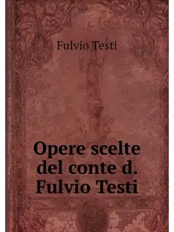 Opere scelte del conte d. Fulvio Testi