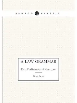 A Law Grammar. Or, Rudiments of the Law