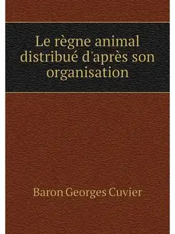 Le regne animal distribue d'apres son