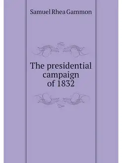 The presidential campaign of 1832