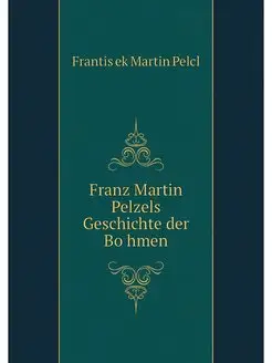 Franz Martin Pelzels Geschichte der B