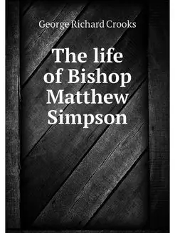 The life of Bishop Matthew Simpson