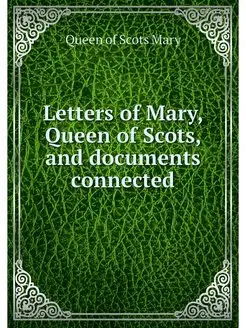 Letters of Mary, Queen of Scots, and