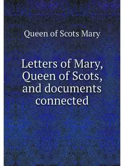 Letters of Mary, Queen of Scots, and