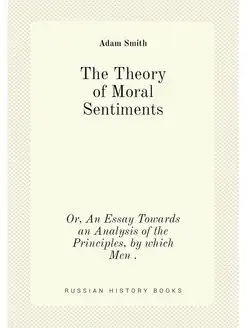 The Theory of Moral Sentiments. Or, A