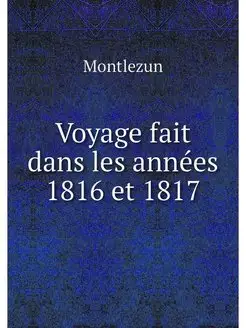 Voyage fait dans les annees 1816 et 1817