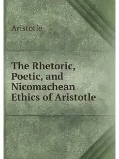 The Rhetoric, Poetic, and Nicomachean