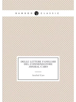 Delle lettere familiari del commendatore Annibal Caro