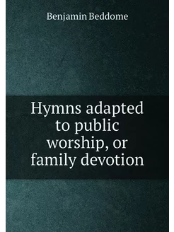 Hymns adapted to public worship, or family devotion