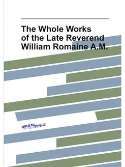 The Whole Works of the Late Reverend William Romaine