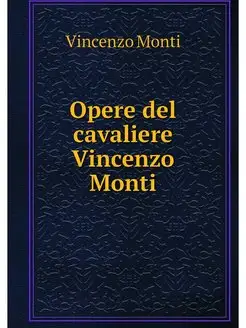 Opere del cavaliere Vincenzo Monti