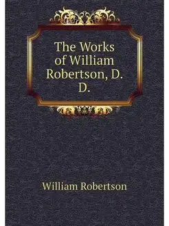 The Works of William Robertson, D. D