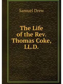 The Life of the Rev. Thomas Coke, LL.D