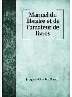 Manuel du libraire et de l'amateur de