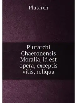 Plutarchi Chaeronensis Moralia, id est opera, except