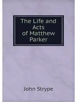 The Life and Acts of Matthew Parker