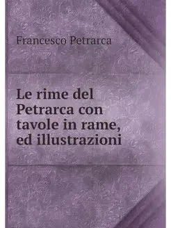 Le rime del Petrarca con tavole in ra