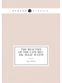 The beauties of the late Rev. Dr. Isaac Watts