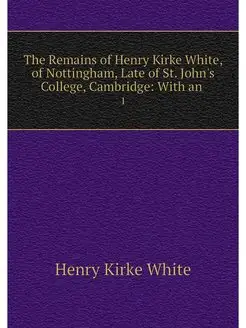 The Remains of Henry Kirke White, of