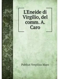 L'Eneide di Virgilio, del comm. A. Caro