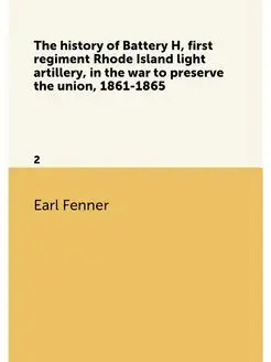 The history of Battery H, first regiment Rhode Islan