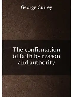 The confirmation of faith by reason and authority