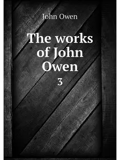 The works of John Owen. 3