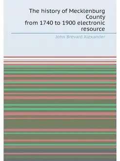 The history of Mecklenburg County from 1740 to 1900