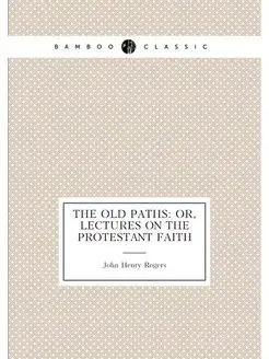 The old paths or, Lectures on the Protestant faith