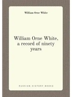 William Orne White, a record of ninety years