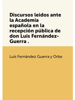 Discursos leidos ante la Academia española en la rec