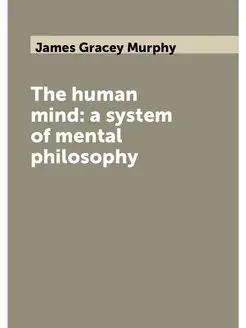 The human mind a system of mental philosophy