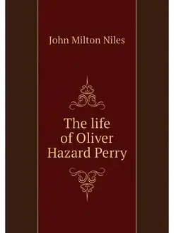 The life of Oliver Hazard Perry