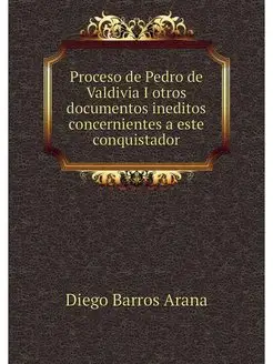 Proceso de Pedro de Valdivia I otros