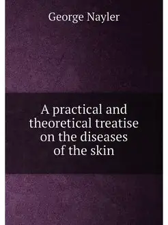 A practical and theoretical treatise on the diseases