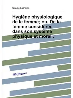 Hygiène physiologique de le femme ou, De la femme c