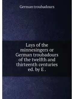 Lays of the minnesingers or German troubadours of th